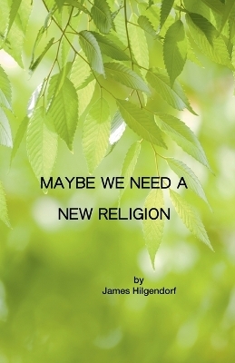 Maybe We Need a New Religion - James Hilgendorf