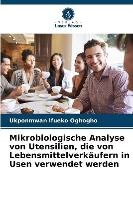 Mikrobiologische Analyse von Utensilien, die von Lebensmittelverk&auml;ufern in Usen verwendet werden - Ukponmwan Ifueko Oghogho