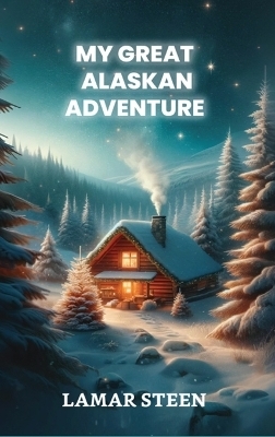 My Great Alaskan Adventure - Lamar Steen