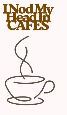 I Nod My Head In Cafes