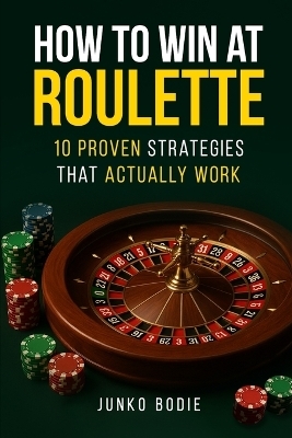How To Win At Roulette-10 Proven Strategies That Actually Work - Junko Bodie