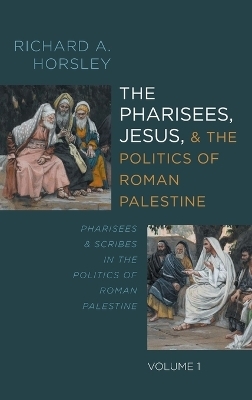 The Pharisees, Jesus, and the Politics of Roman Palestine, Volume 1 - Richard A Horsley