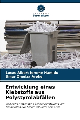 Entwicklung eines Klebstoffs aus Polystyrolabf&auml;llen - Lucas Albert Jerome Hamidu, Umar Omeiza Aroke