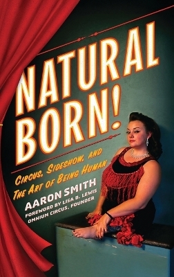 Natural Born! Circus, Sideshow and the Art of Being Human - Aaron Smith