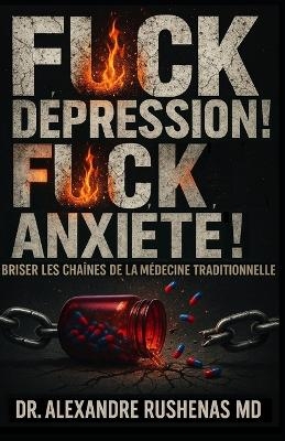 Fuck La Dépression ! Fuck l'Anxiété ! - Alexandre Rushenas