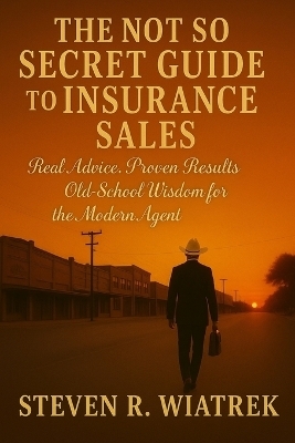 The Not So Secret Guide to Insurance Sales - Steven Wiatrek