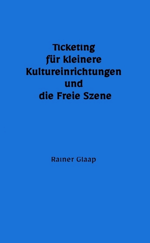 Ticketing f&uuml;r kleinere Kultureinrichtungen und die Freie Szene - Rainer Glaap