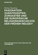 Faszination Zarathushtra : Zoroaster und die europ&auml;ische Religionsgeschichte der fr&uuml;hen Neuzeit - Michael Stausberg