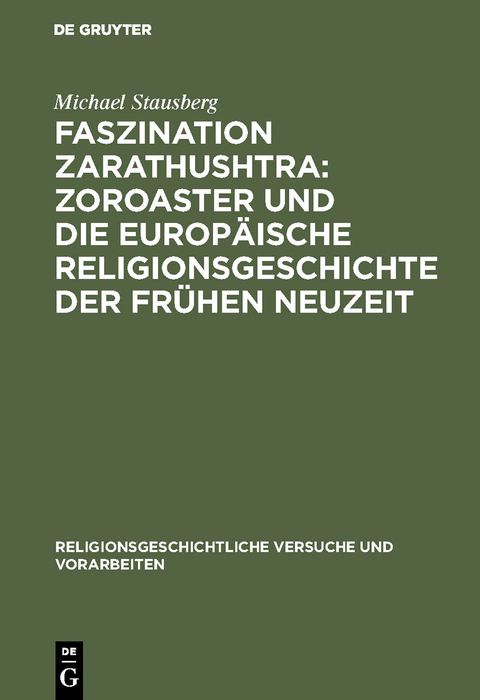 Faszination Zarathushtra : Zoroaster und die europ&auml;ische Religionsgeschichte der fr&uuml;hen Neuzeit - Michael Stausberg