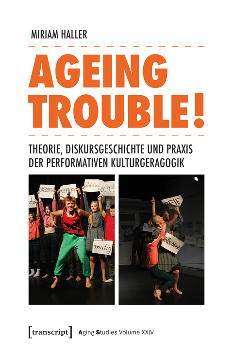 Ageing Trouble! – Theorie, Diskursgeschichte und Praxis der Performativen Kulturgeragogik - Miriam Haller