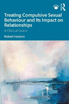 Treating Compulsive Sexual Behaviour and Its Impact on Relationships - Robert Hudson
