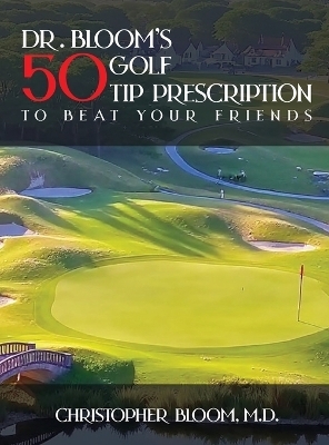 Dr. Bloom's 50 Golf Tip Prescription to Beat Your Friends - Christopher Bloom