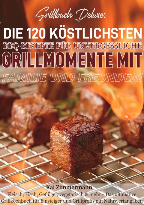 Grillbuch Deluxe: Die 120 k&ouml;stlichsten BBQ-Rezepte f&uuml;r unvergessliche Grillmomente mit Familie und Freunden! - Kai Zimmermann