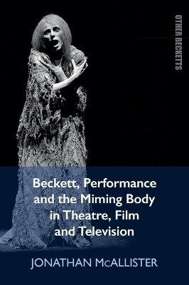 Beckett, Performance and the Miming Body in Theatre, Film and Television - Jonathan McAllister