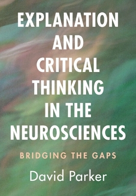 Explanation and Critical Thinking in the Neurosciences - David Parker