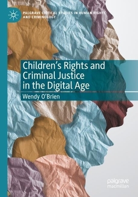 Children&rsquo;s Rights and Criminal Justice in the Digital Age - Wendy O'Brien