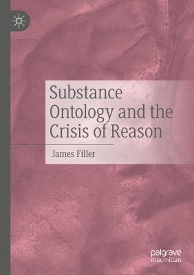 Substance Ontology and the Crisis of Reason - James Filler