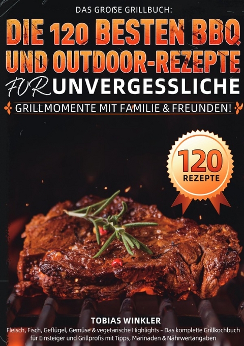 Das gro&szlig;e Grillbuch: Die 120 besten BBQ- und Outdoor-Rezepte f&uuml;r unvergessliche Grillmomente mit Familie &amp; Freunden! - Tobias Winkler