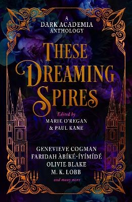 These Dreaming Spires: A Dark Academia Anthology - Marie O'Regan, Paul Kane, Olivie Blake, M. L. Rio, Genevieve Cogman