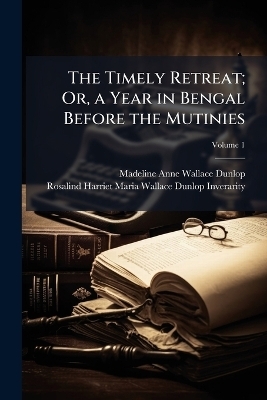 The Timely Retreat; Or, a Year in Bengal Before the Mutinies; Volume 1