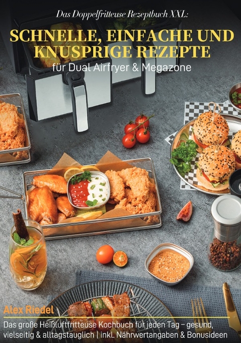 Das Doppelfritteuse Rezeptbuch XXL: Schnelle, einfache und knusprige Rezepte f&uuml;r Dual Airfryer &amp; Megazone - Alex Riedel