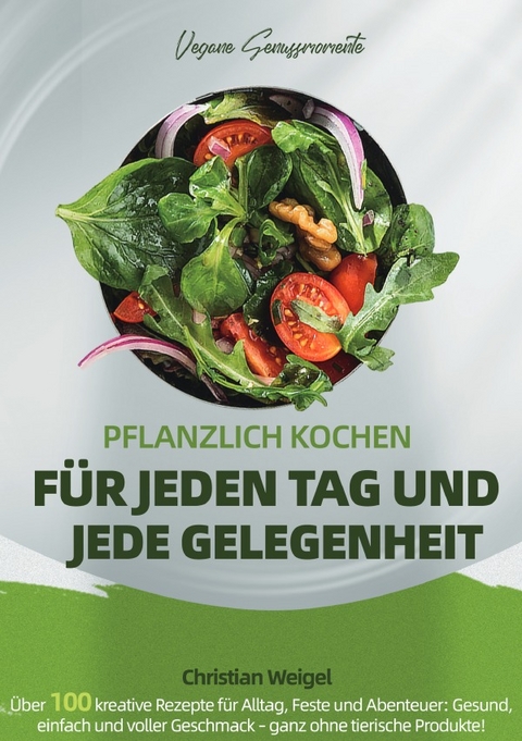 Vegane Genussmomente &ndash; Pflanzlich Kochen f&uuml;r Jeden Tag und Jede Gelegenheit - Christian Weigel