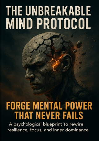 The Unbreakable Mind Protocol: Forge Mental Power That Never Fails