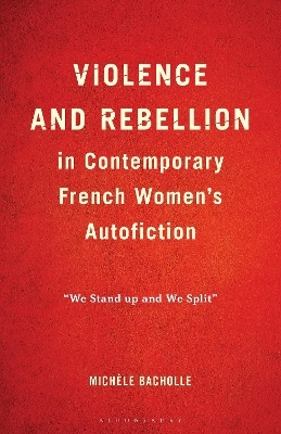Violence and Rebellion in Contemporary French Women&rsquo;s Autofiction - Mich&egrave;le Bacholle