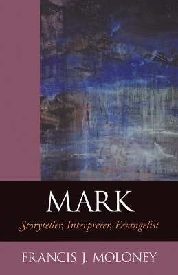 Mark - Storyteller, Interpreter, Evangelist - Francis J. Moloney