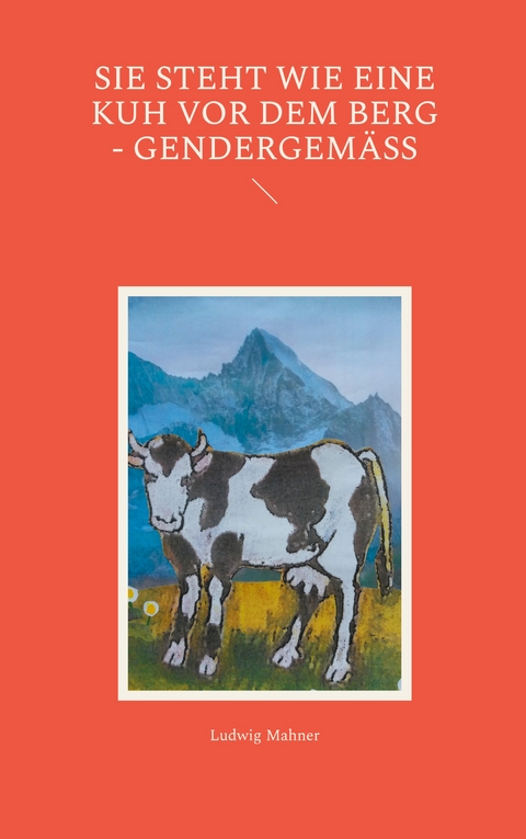 Sie steht wie eine Kuh vor dem Berg - gendergem&auml;&szlig; - Ludwig Mahner