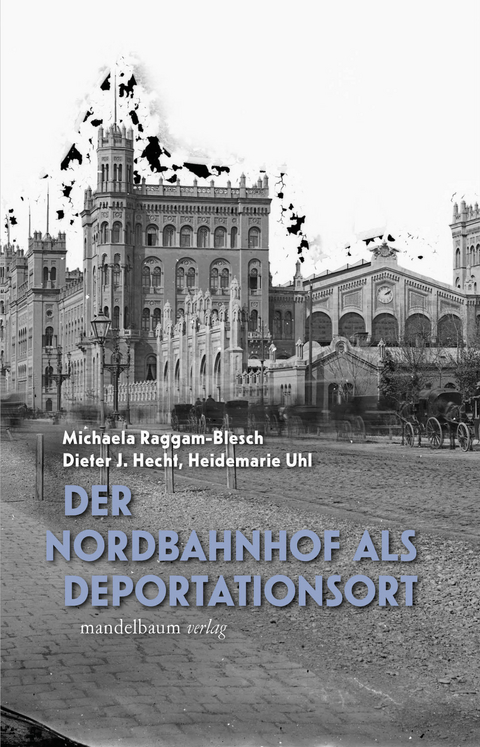 Der Wiener Nordbahnhof als Deportationsort - Michaela Raggam-Blesch, Dieter J. Hecht