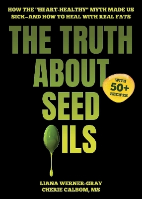 The Truth About Seed Oils - Liana Werner-Gray, Cherie Calbom