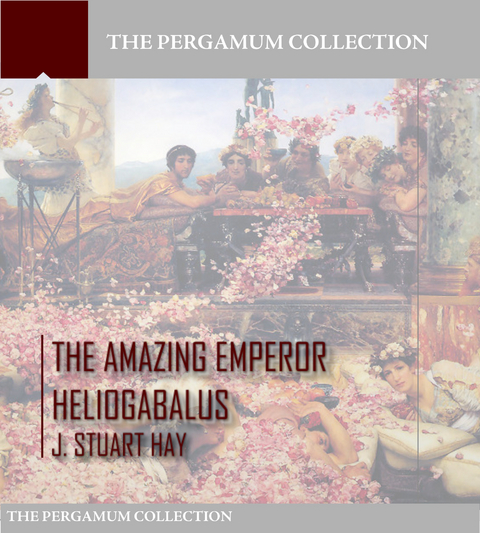 Amazing Emperor Heliogabalus -  J. Stuart Hay