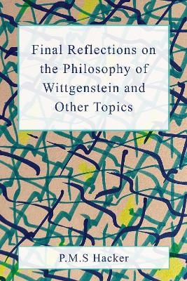 Final Reflections on Wittgenstein and Other Topics - P. M. S. Hacker