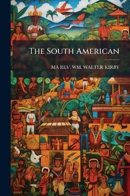 The South American - REV Ma Wm Walter Kirby