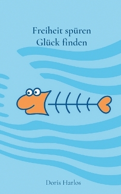 Freiheit sp&uuml;ren, Gl&uuml;ck finden - Doris Harlos
