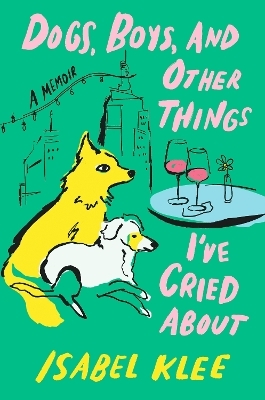 Dogs, Boys and Other Things I've Cried About - Isabel Klee