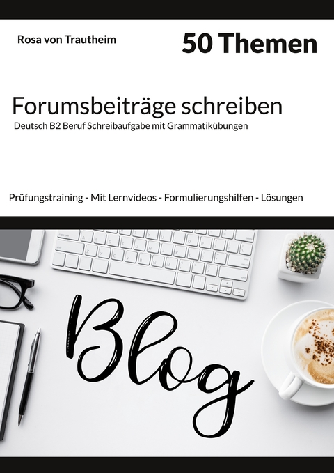 Forumsbeitr&auml;ge schreiben * 50 Themen * Deutsch B2 Beruf Schreibaufgabe mit Grammatik&uuml;bungen. - Rosa von Trautheim