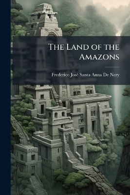 The Land of the Amazons - Frederico Jos&eacute; Santa-Anna de Nery