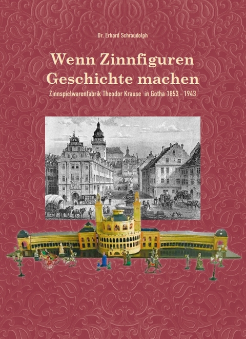 Wenn Zinnfiguren Geschichte machen &ndash; Zinnspielwarenfabrik Theodor Krause 1853&ndash;1943 - Erhard Schraudolph