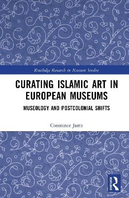 Curating Islamic Art in European Museums - Constance Jame