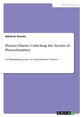 Photon Diaries: Unlocking the Secrets of Photochemistry - Akhilesh Shende