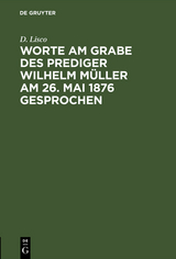 Worte am Grabe des Prediger Wilhelm M&uuml;ller am 26. Mai 1876 gesprochen - D. Lisco