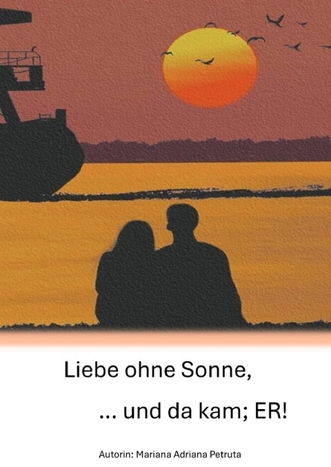 Liebe ohne Sonne, ... und da kam; ER! - Mariana Adriana Petruta