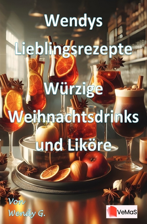 Wendys Lieblingsrezepte - W&uuml;rzige Weihnachtsdrinks und Lik&ouml;re - Wendy G.