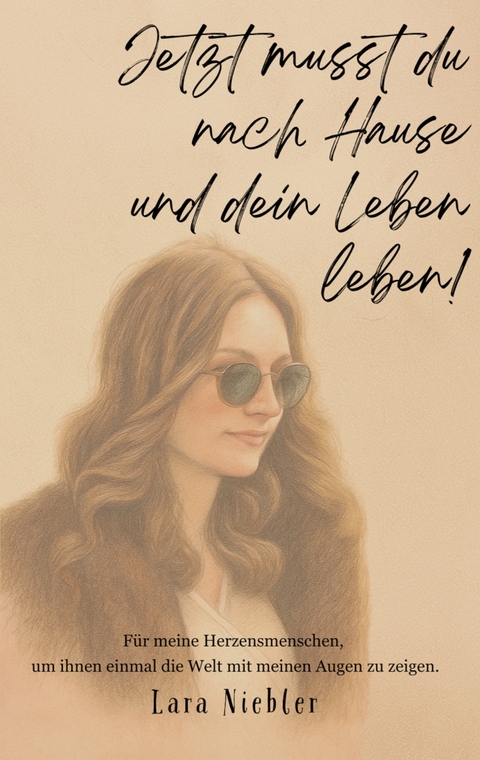 Jetzt musst du nach Hause und dein Leben leben! - Lara Niebler