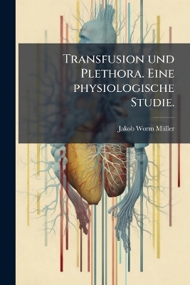 Transfusion und Plethora. Eine physiologische Studie. - Jakob Worm-M&uuml;ller