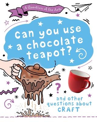 A Question of the Arts: Can You Use a Chocolate Teapot (and other questions about craft) - Mary Auld