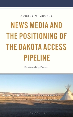 News Media and the Positioning of the Dakota Access Pipeline - Aubrey Crosby