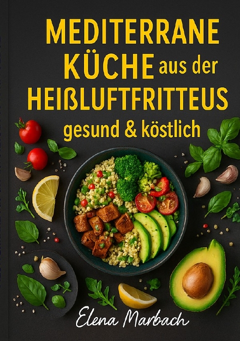 &bdquo;Mediterrane K&uuml;che aus der Hei&szlig;luftfritteuse &ndash; gesund &amp; k&ouml;stlich&ldquo; - Elena Marbach